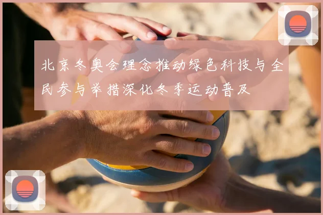北京冬奥会理念推动绿色科技与全民参与举措深化冬季运动普及