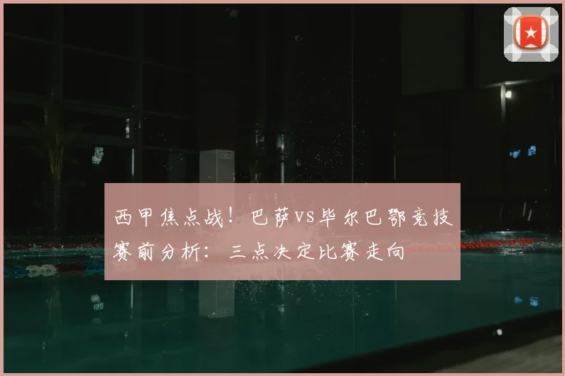 西甲焦点战!巴萨vs毕尔巴鄂竞技赛前分析:三点决定比赛走向