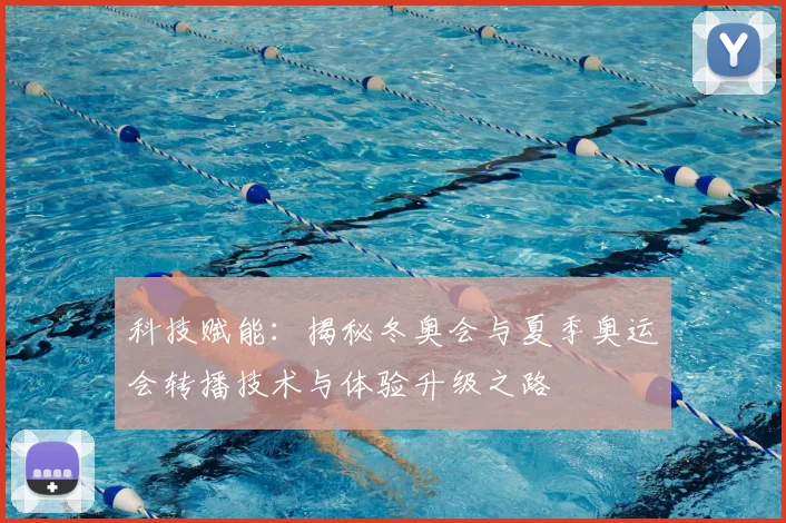 科技赋能：揭秘冬奥会与夏季奥运会转播技术与体验升级之路