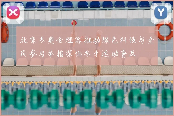 北京冬奥会理念推动绿色科技与全民参与举措深化冬季运动普及