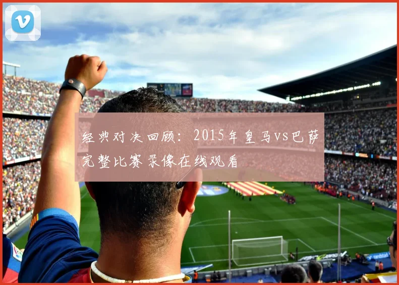 经典对决回顾:2015年皇马vs巴萨完整比赛录像在线观看